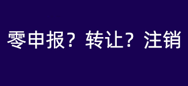 闲置公司怎么处理?零申报、转让还是注销?